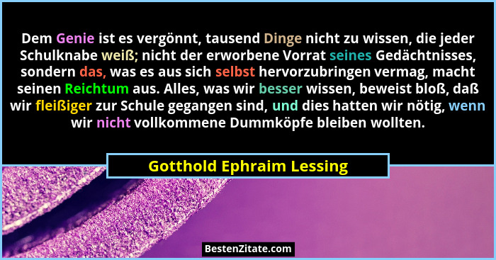 Dem Genie ist es vergönnt, tausend Dinge nicht zu wissen, die jeder Schulknabe weiß; nicht der erworbene Vorrat seines Gedä... - Gotthold Ephraim Lessing