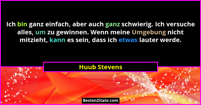 Ich bin ganz einfach, aber auch ganz schwierig. Ich versuche alles, um zu gewinnen. Wenn meine Umgebung nicht mitzieht, kann es sein, d... - Huub Stevens