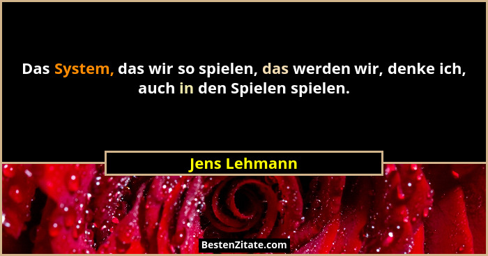 Das System, das wir so spielen, das werden wir, denke ich, auch in den Spielen spielen.... - Jens Lehmann
