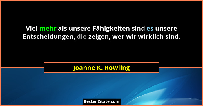 Viel mehr als unsere Fähigkeiten sind es unsere Entscheidungen, die zeigen, wer wir wirklich sind.... - Joanne K. Rowling