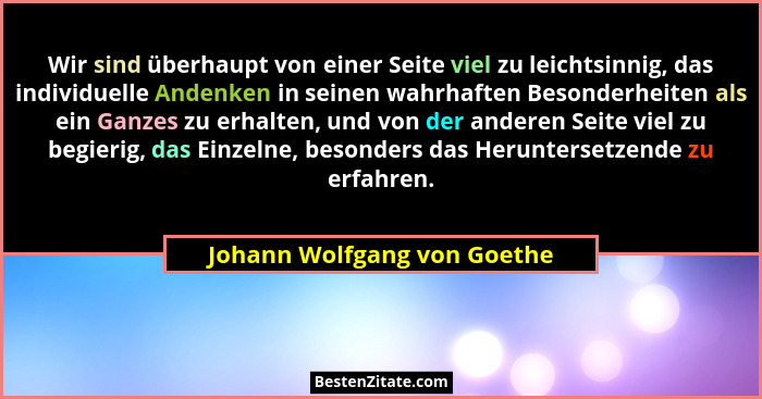 Wir sind überhaupt von einer Seite viel zu leichtsinnig, das individuelle Andenken in seinen wahrhaften Besonderheiten al... - Johann Wolfgang von Goethe