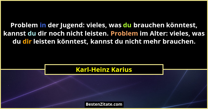 Problem in der Jugend: vieles, was du brauchen könntest, kannst du dir noch nicht leisten. Problem im Alter: vieles, was du dir le... - Karl-Heinz Karius