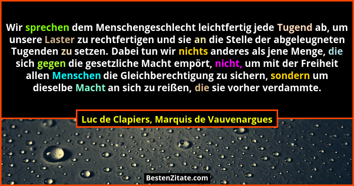 Wir sprechen dem Menschengeschlecht leichtfertig jede Tugend ab, um unsere Laster zu rechtfertigen und sie... - Luc de Clapiers, Marquis de Vauvenargues