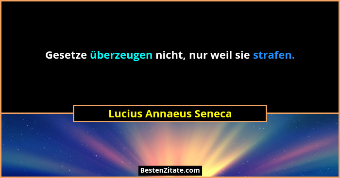 Gesetze überzeugen nicht, nur weil sie strafen.... - Lucius Annaeus Seneca