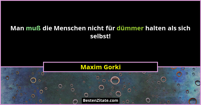 Man muß die Menschen nicht für dümmer halten als sich selbst!... - Maxim Gorki