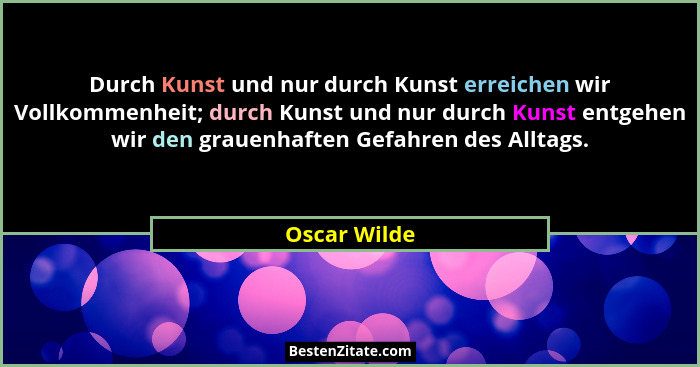 Durch Kunst und nur durch Kunst erreichen wir Vollkommenheit; durch Kunst und nur durch Kunst entgehen wir den grauenhaften Gefahren des... - Oscar Wilde