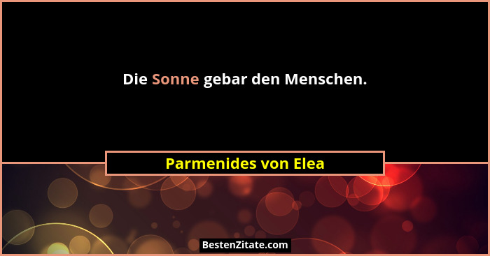 Die Sonne gebar den Menschen.... - Parmenides von Elea
