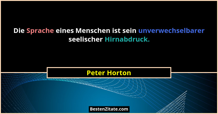 Die Sprache eines Menschen ist sein unverwechselbarer seelischer Hirnabdruck.... - Peter Horton