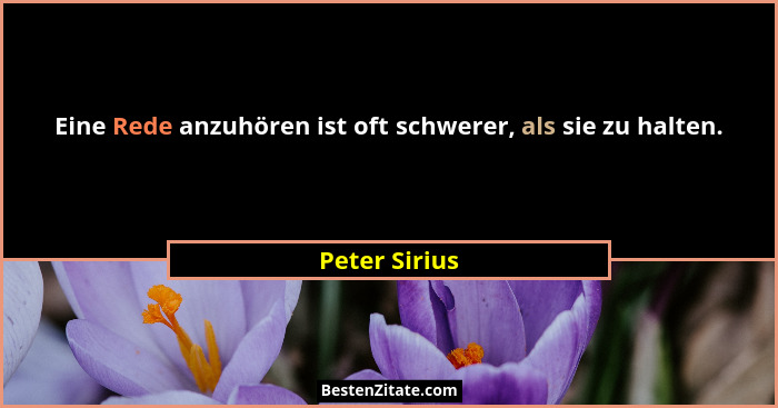 Eine Rede anzuhören ist oft schwerer, als sie zu halten.... - Peter Sirius