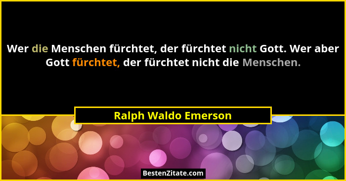 Wer die Menschen fürchtet, der fürchtet nicht Gott. Wer aber Gott fürchtet, der fürchtet nicht die Menschen.... - Ralph Waldo Emerson