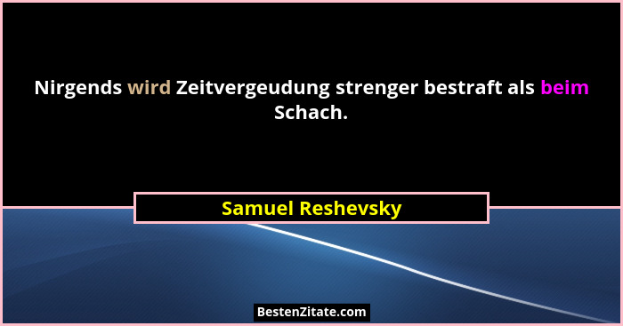 Nirgends wird Zeitvergeudung strenger bestraft als beim Schach.... - Samuel Reshevsky