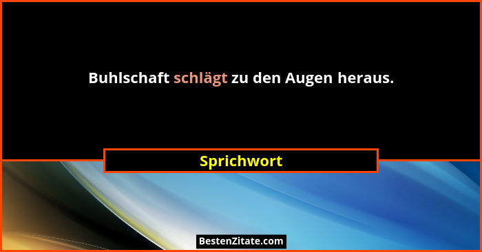 Buhlschaft schlägt zu den Augen heraus.... - Sprichwort