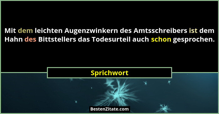 Mit dem leichten Augenzwinkern des Amtsschreibers ist dem Hahn des Bittstellers das Todesurteil auch schon gesprochen.... - Sprichwort