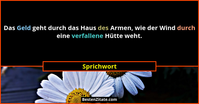 Das Geld geht durch das Haus des Armen, wie der Wind durch eine verfallene Hütte weht.... - Sprichwort