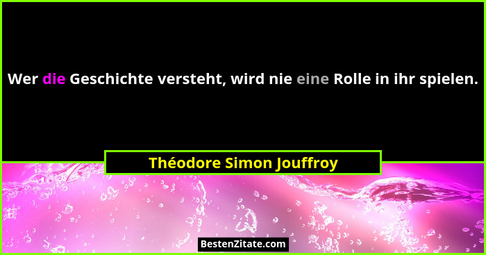 Wer die Geschichte versteht, wird nie eine Rolle in ihr spielen.... - Théodore Simon Jouffroy