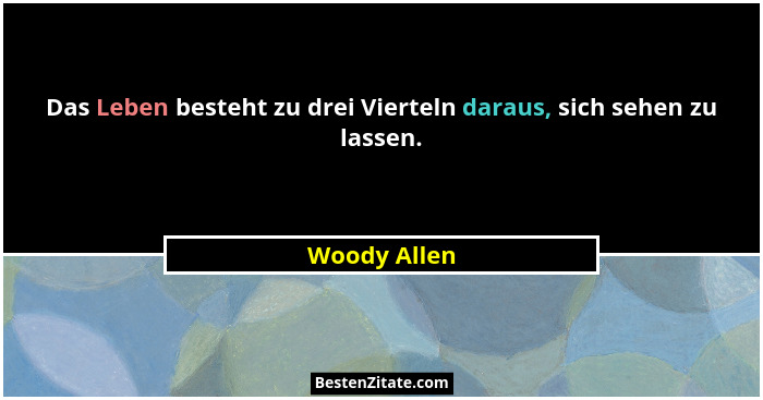 Das Leben besteht zu drei Vierteln daraus, sich sehen zu lassen.... - Woody Allen