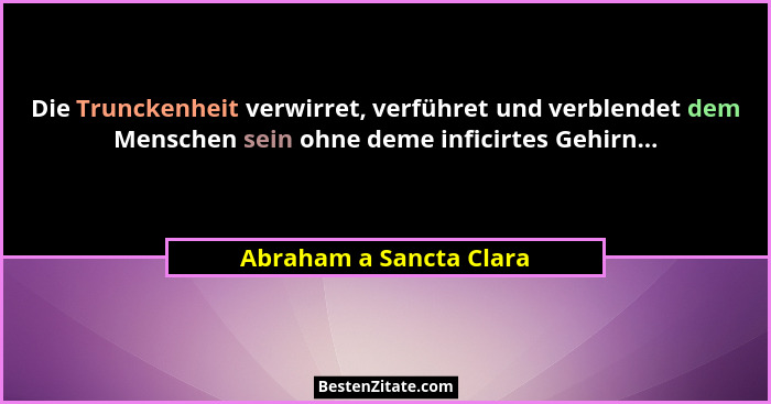 Die Trunckenheit verwirret, verführet und verblendet dem Menschen sein ohne deme inficirtes Gehirn...... - Abraham a Sancta Clara