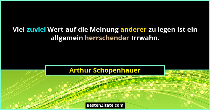 Viel zuviel Wert auf die Meinung anderer zu legen ist ein allgemein herrschender Irrwahn.... - Arthur Schopenhauer