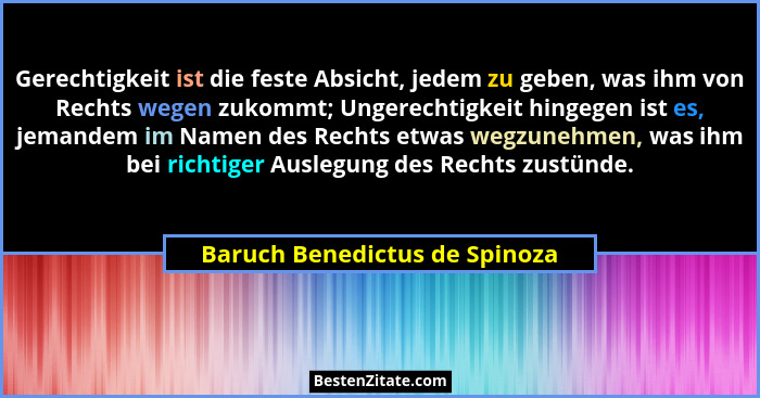 Gerechtigkeit ist die feste Absicht, jedem zu geben, was ihm von Rechts wegen zukommt; Ungerechtigkeit hingegen ist es,... - Baruch Benedictus de Spinoza