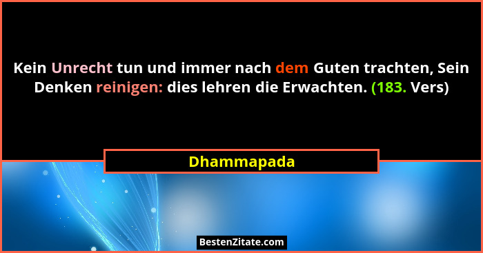 Kein Unrecht tun und immer nach dem Guten trachten, Sein Denken reinigen: dies lehren die Erwachten. (183. Vers)... - Dhammapada