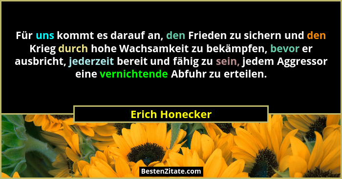 Für uns kommt es darauf an, den Frieden zu sichern und den Krieg durch hohe Wachsamkeit zu bekämpfen, bevor er ausbricht, jederzeit b... - Erich Honecker