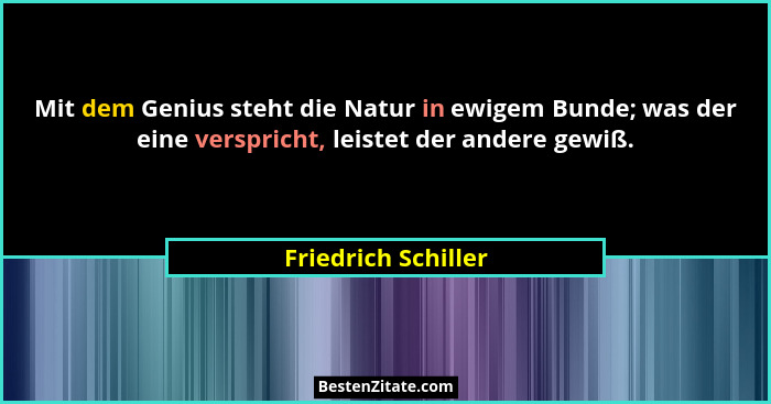 Mit dem Genius steht die Natur in ewigem Bunde; was der eine verspricht, leistet der andere gewiß.... - Friedrich Schiller
