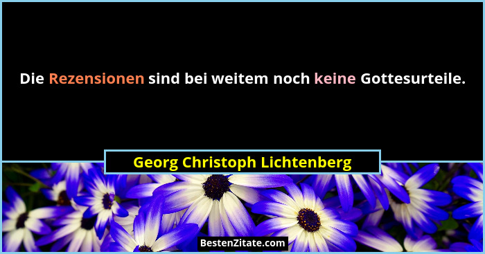 Die Rezensionen sind bei weitem noch keine Gottesurteile.... - Georg Christoph Lichtenberg