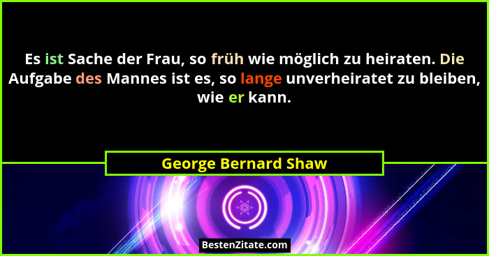 Es ist Sache der Frau, so früh wie möglich zu heiraten. Die Aufgabe des Mannes ist es, so lange unverheiratet zu bleiben, wie er... - George Bernard Shaw