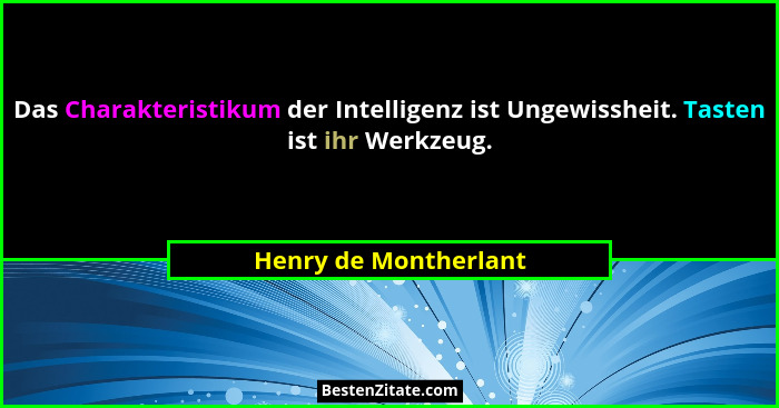 Das Charakteristikum der Intelligenz ist Ungewissheit. Tasten ist ihr Werkzeug.... - Henry de Montherlant