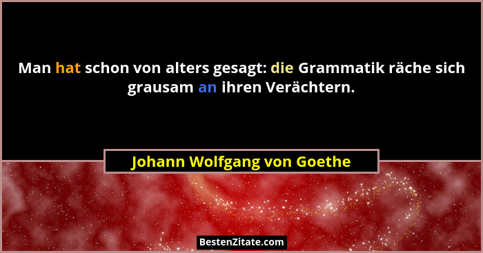 Man hat schon von alters gesagt: die Grammatik räche sich grausam an ihren Verächtern.... - Johann Wolfgang von Goethe
