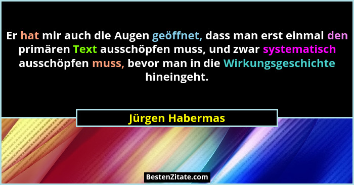 Er hat mir auch die Augen geöffnet, dass man erst einmal den primären Text ausschöpfen muss, und zwar systematisch ausschöpfen muss,... - Jürgen Habermas