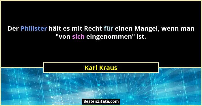 Der Philister hält es mit Recht für einen Mangel, wenn man "von sich eingenommen" ist.... - Karl Kraus