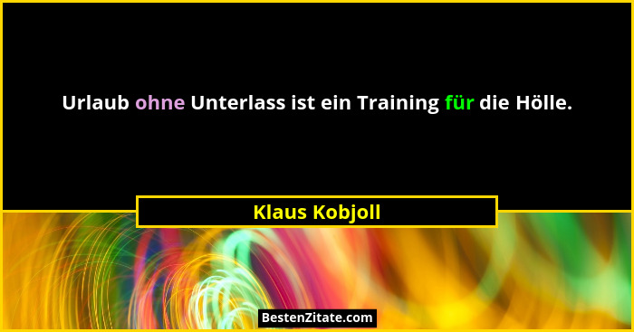 Urlaub ohne Unterlass ist ein Training für die Hölle.... - Klaus Kobjoll
