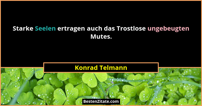 Starke Seelen ertragen auch das Trostlose ungebeugten Mutes.... - Konrad Telmann