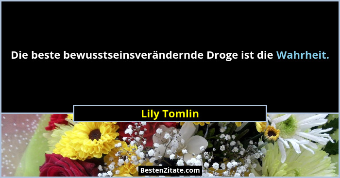 Die beste bewusstseinsverändernde Droge ist die Wahrheit.... - Lily Tomlin