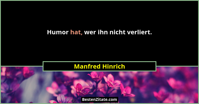 Humor hat, wer ihn nicht verliert.... - Manfred Hinrich