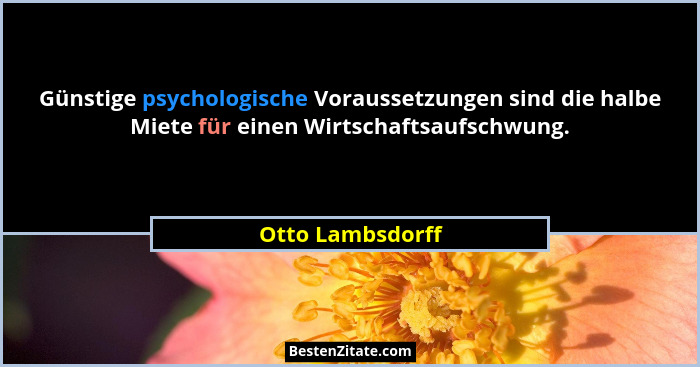 Günstige psychologische Voraussetzungen sind die halbe Miete für einen Wirtschaftsaufschwung.... - Otto Lambsdorff