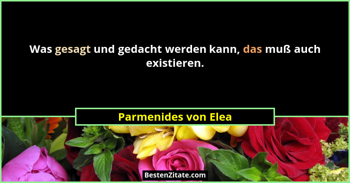 Was gesagt und gedacht werden kann, das muß auch existieren.... - Parmenides von Elea
