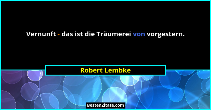 Vernunft - das ist die Träumerei von vorgestern.... - Robert Lembke