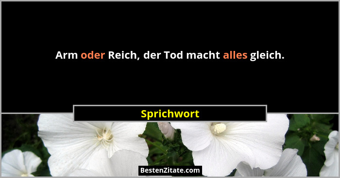 Arm oder Reich, der Tod macht alles gleich.... - Sprichwort