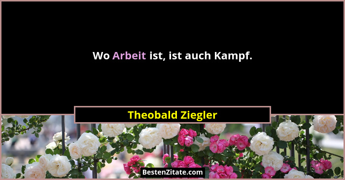 Wo Arbeit ist, ist auch Kampf.... - Theobald Ziegler