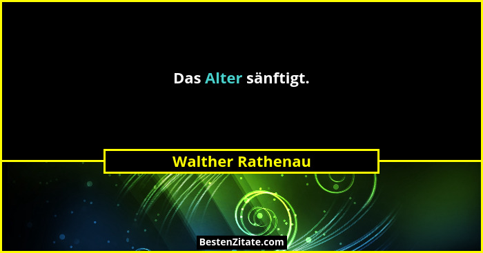 Das Alter sänftigt.... - Walther Rathenau