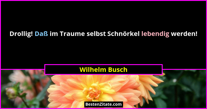 Drollig! Daß im Traume selbst Schnörkel lebendig werden!... - Wilhelm Busch