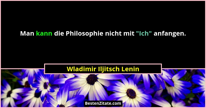 Man kann die Philosophie nicht mit "Ich" anfangen.... - Wladimir Iljitsch Lenin