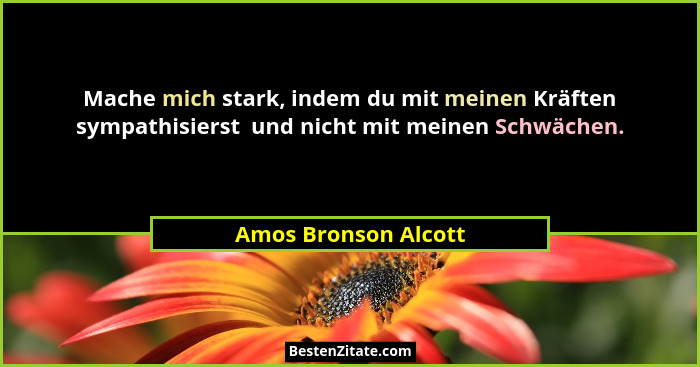 Mache mich stark, indem du mit meinen Kräften sympathisierst  und nicht mit meinen Schwächen.... - Amos Bronson Alcott