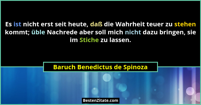 Es ist nicht erst seit heute, daß die Wahrheit teuer zu stehen kommt; üble Nachrede aber soll mich nicht dazu bringen,... - Baruch Benedictus de Spinoza