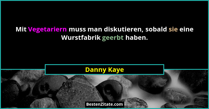 Mit Vegetariern muss man diskutieren, sobald sie eine Wurstfabrik geerbt haben.... - Danny Kaye