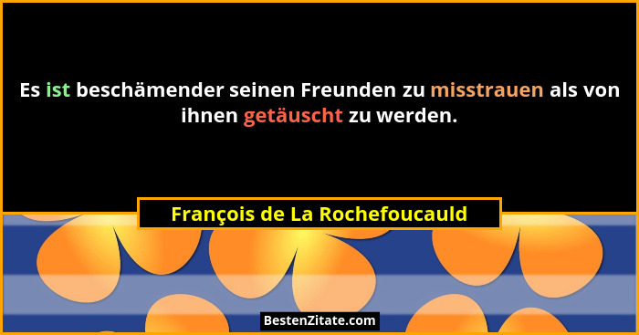Es ist beschämender seinen Freunden zu misstrauen als von ihnen getäuscht zu werden.... - François de La Rochefoucauld