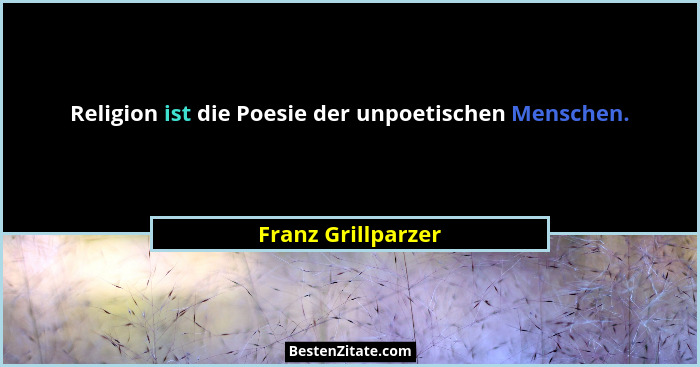Religion ist die Poesie der unpoetischen Menschen.... - Franz Grillparzer