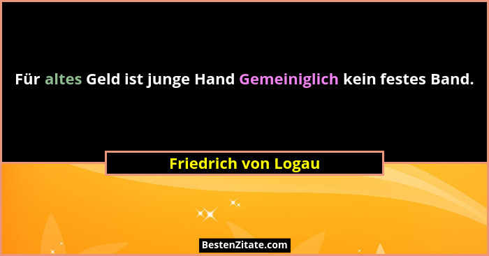 Für altes Geld ist junge Hand Gemeiniglich kein festes Band.... - Friedrich von Logau